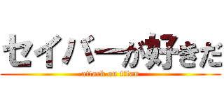 セイバーが好きだ (attack on titan)