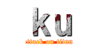 ｋｕ (attack on titan)