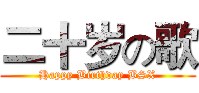 二十岁の歌 (Happy Birthday BSX)