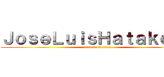 ＪｏｓｅＬｕｉｓＨａｔａｋｅｘＤ (attack on titan)
