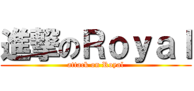 進撃のＲｏｙａｌ (attack on Royal)