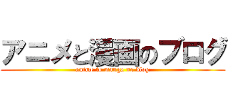 アニメと漫画のブログ (anime to manga no blog)