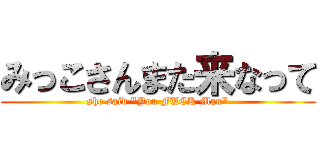 みっこさんまた来なって (she said "You FUCK Man")