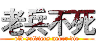 老兵不死 (old soldiers never die)