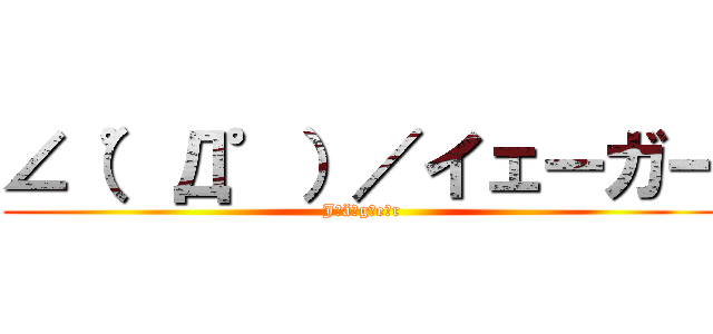 ∠（゜Д゜）／イェーガー (J　ä　g　e　r)