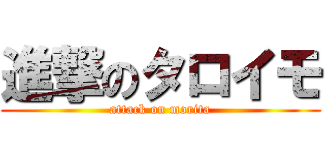 進撃のタロイモ (attack on morita)