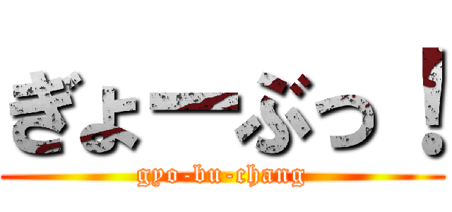 ぎょーぶっ！ (gyo-bu-chang)