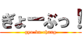 ぎょーぶっ！ (gyo-bu-chang)