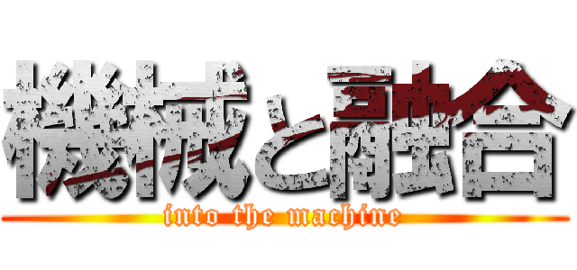 機械と融合 (into the machine)