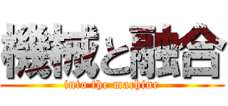 機械と融合 (into the machine)