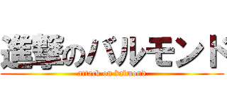 進撃のバルモンド (attack on balmond)