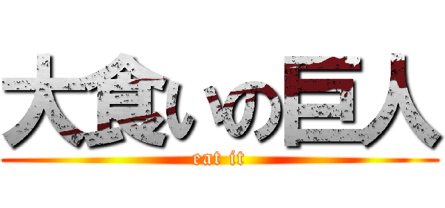 大食いの巨人 (eat it)