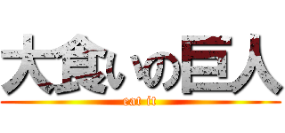 大食いの巨人 (eat it)