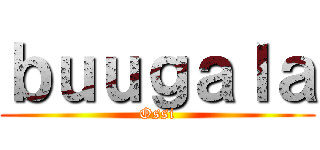 ｂｕｕｇａｌａ (Ossi)