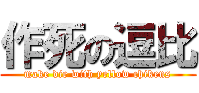 作死の逗比 (make die with yellow chikens)