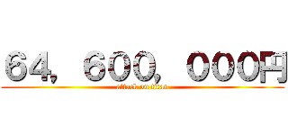 ６４，６００，０００円 (attack on titan)