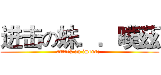 进击の妹．．噗茲 (attack on imouto )