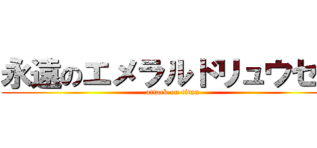 永遠のエメラルドリュウセイ (attack on titan)