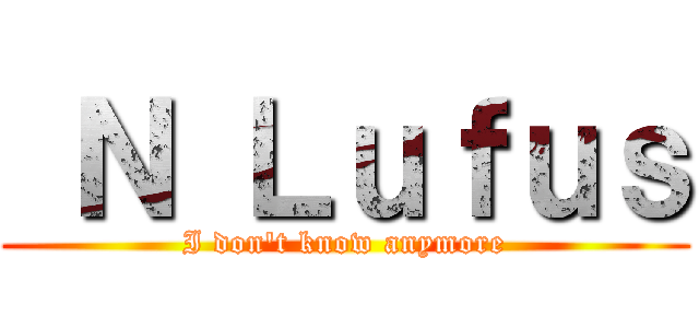  Ｎ Ｌｕｆｕｓ (I don\'t know anymore)