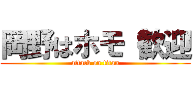 岡野はホモ（歓迎 (attack on titan)