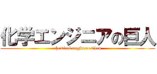 化学エンジニアの巨人 (chemical engineer titan)