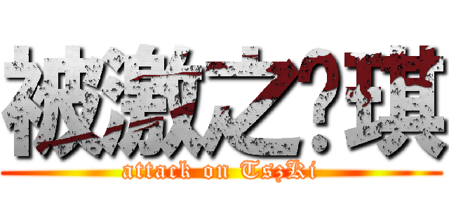 被激之芷琪 (attack on TszKi)