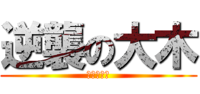逆襲の大木 (怒殺小輝輝)