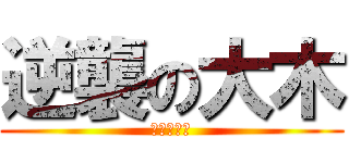 逆襲の大木 (怒殺小輝輝)