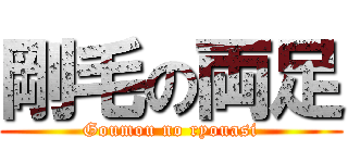 剛毛の両足 (Goumou no ryouasi)
