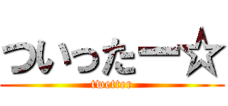 ついったー☆ (twetter)