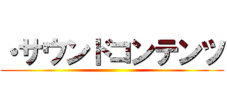 ・サウンドコンテンツ ()