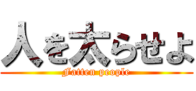 人を太らせよ (Fatten people)