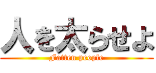 人を太らせよ (Fatten people)