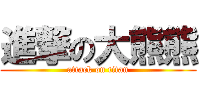 進撃の大熊熊 (attack on titan)