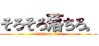そろそろ落ちろ。 (attack on titan)