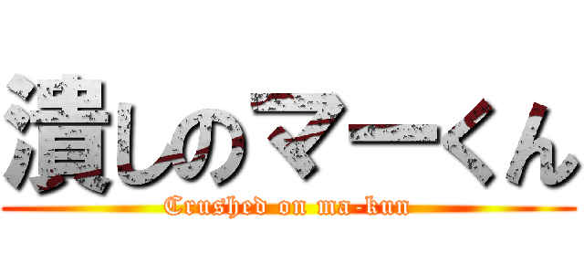 潰しのマーくん (Crushed on ma-kun)