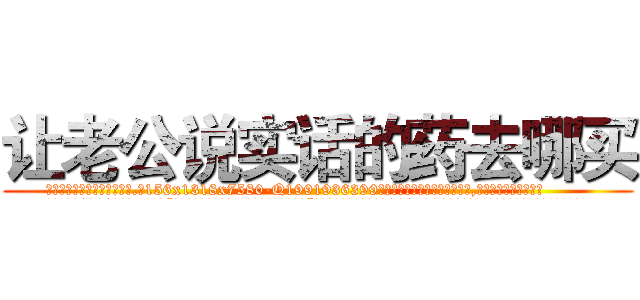 让老公说实话的药去哪买 (让老公说实话的药去哪买【电.话156x1318x7580-Q1991936399鑫宏药业】我们做的是长期生意,靠的是老客户长期支持
参考消息网2月20日报道 韩媒称，“剩女多、离婚率高的城市，房价一定会上涨。”这是中国经济学家金岩石2016年12月参加在上海举行的房地产相关论坛时说的话。
)