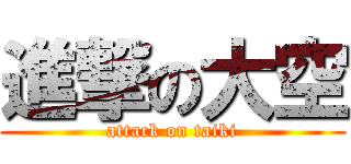 進撃の大空 (attack on taiki)