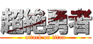 超絶勇者 (attack on titan)