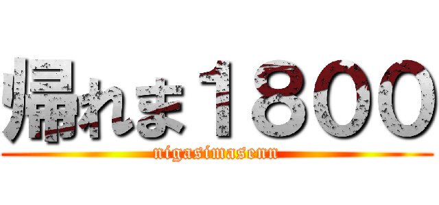 帰れま１８００ (nigasimasenn)