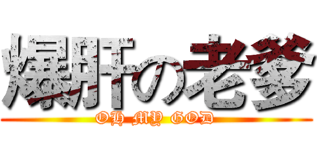 爆肝の老爹 (OH MY GOD)