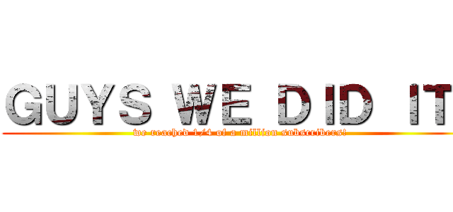 ＧＵＹＳ ＷＥ ＤＩＤ ＩＴ！ (we reached 1/4 of a million subscribers!)