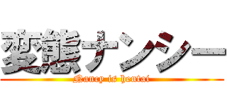 変態ナンシー (Nancy is hentai)