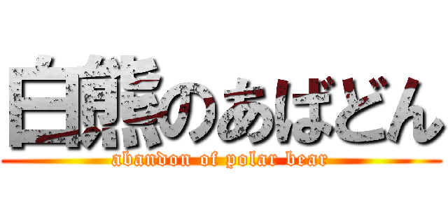 白熊のあばどん (abandon of polar bear)
