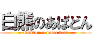 白熊のあばどん (abandon of polar bear)