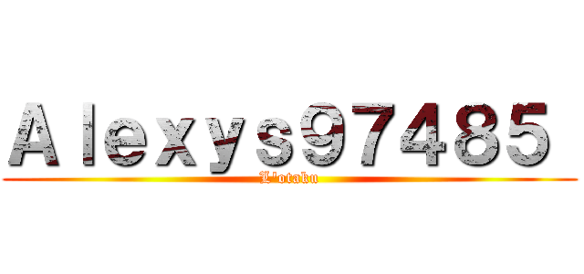 Ａｌｅｘｙｓ９７４８５  (L'otaku)