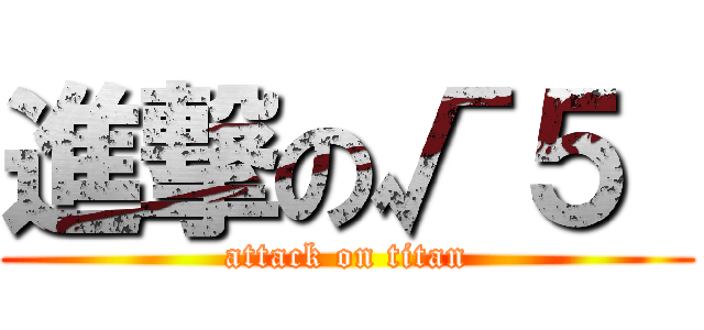 進撃の√５  (attack on titan)