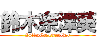 鈴木奈津葵 (LolitaGrandmother)