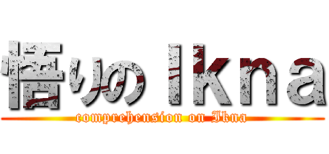 悟りのＩｋｎａ (comprehension on Ikna)