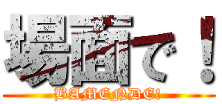 場面で！ (BAMENDE!)